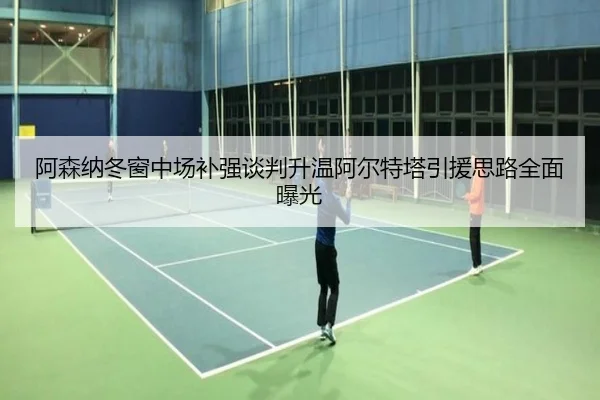 阿森纳冬窗中场补强谈判升温阿尔特塔引援思路全面曝光